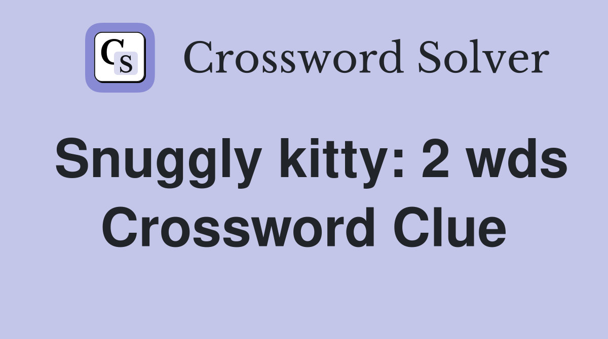 Snuggly kitty 2 wds. Crossword Clue Answers Crossword Solver